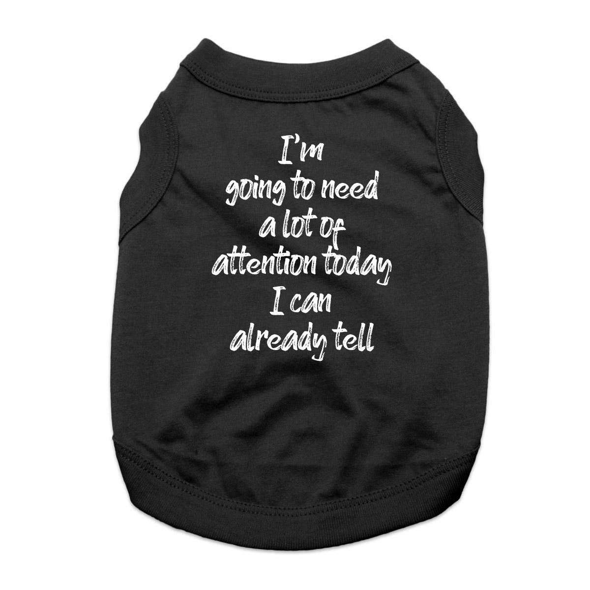 I'm Going to Need a Lot of Attention Today I Can Already Tell Dog Shirt - Black